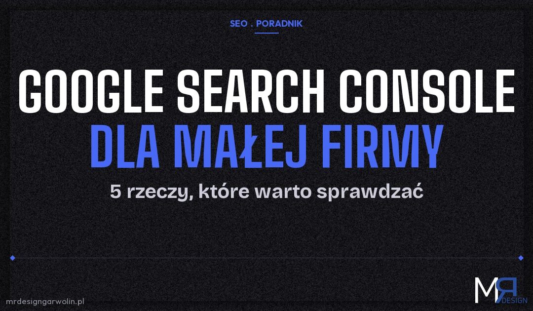 Google Search Console dla małej firmy – 5 rzeczy, które warto sprawdzać